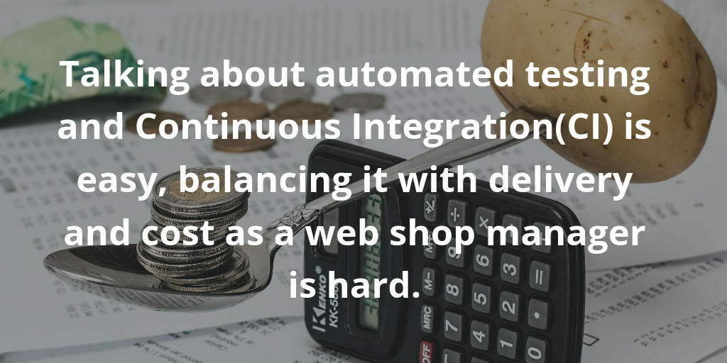 Talking about automated testing and Continuous Integration(CI) is easy, balancing it with delivery and cost as a web shop manager is hard. Talking about automated testing and Continuous Integration(CI) is easy, balancing it with delivery and cost as a web shop manager is hard.
