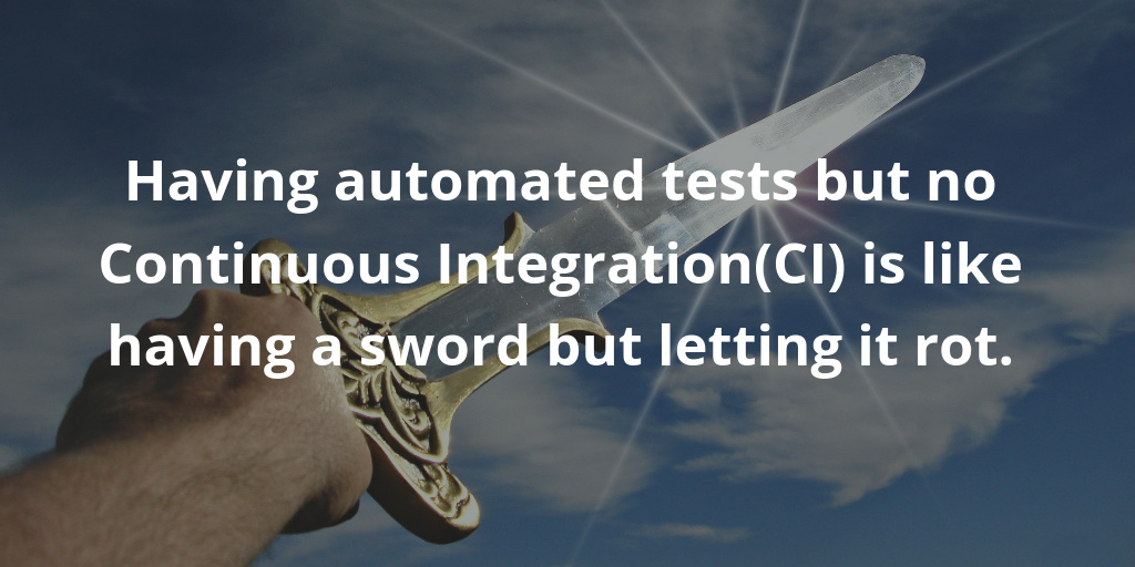 Having automated tests but no Continuous Integration(CI) is like having a sword but letting it rot. Having automated tests but no Continuous Integration(CI) is like having a sword but letting it rot.