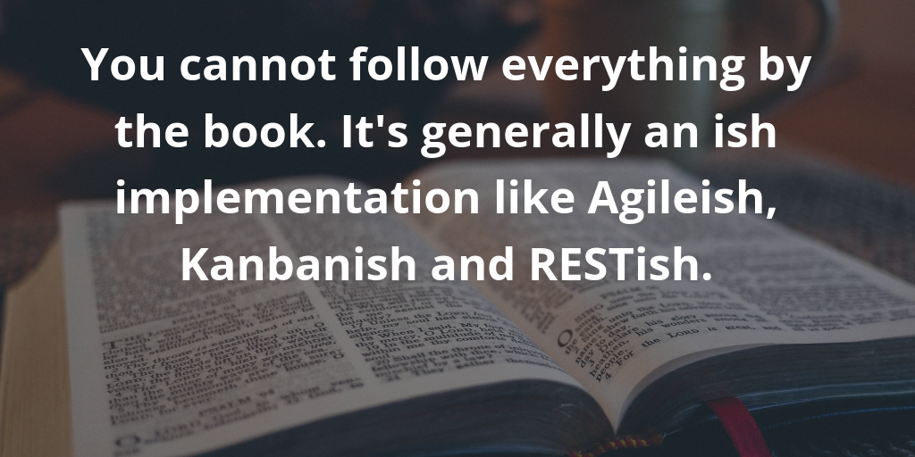You cannot follow everything by the book. It is generally an ish implementation like agileish, kanbanish and RESTish. You cannot follow everything by the book. It is generally an ish implementation like agileish, kanbanish and RESTish.