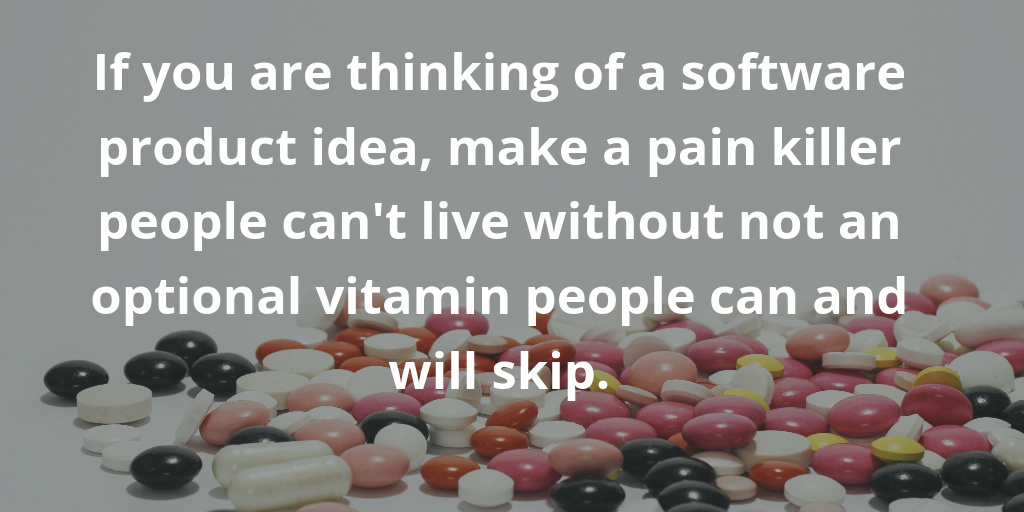 If you are thinking of a software product idea, make a pain killer people can not live without not an optional vitamin people can and will skip. If you are thinking of a software product idea, make a pain killer people can not live without not an optional vitamin people can and will skip.