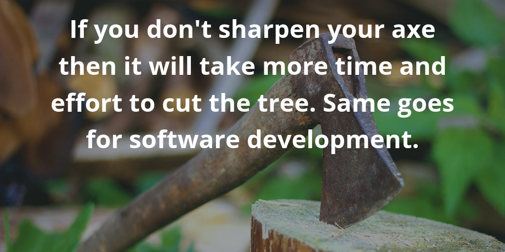 If you don't sharpen your axe then it will take more time and effort to cut the tree. Same goes for software development. If you don't sharpen your axe then it will take more time and effort to cut the tree. Same goes for software development.