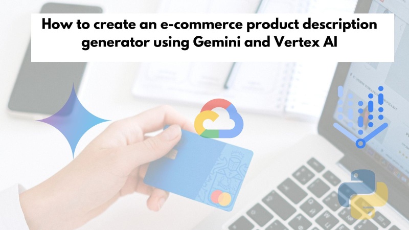 How to create an e-commerce product description generator using Gemini and Vertex AI with Python code example How to create an e-commerce product description generator using Gemini and Vertex AI with Python code example