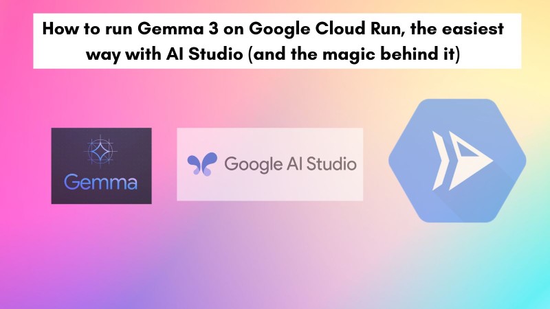 How to run Gemma 3 on Google Cloud Run with AI Studio and the magic behind it