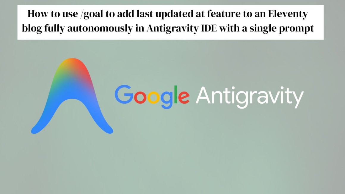 Using Google Antigravity with /goal to add last updated at feature to an Eleventy blog Using Google Antigravity with /goal to add last updated at feature to an Eleventy blog