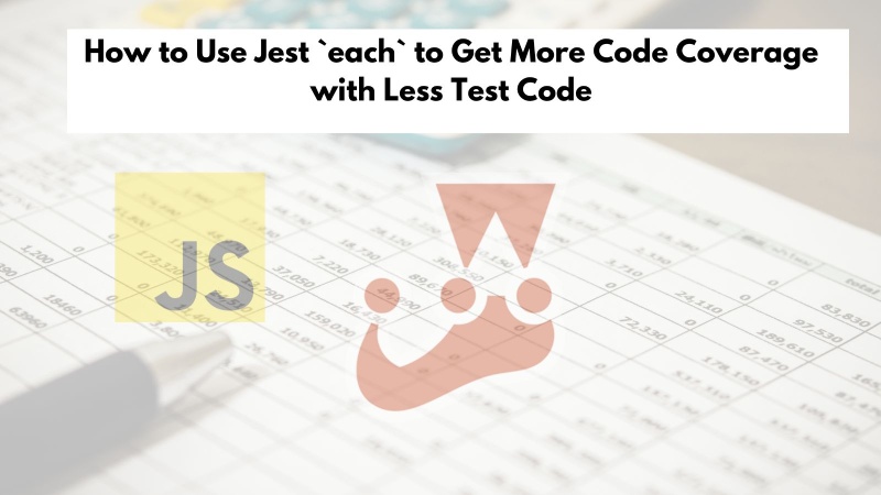 How to Use Jest each to Get More Code Coverage with Less Test Code How to Use Jest each to Get More Code Coverage with Less Test Code
