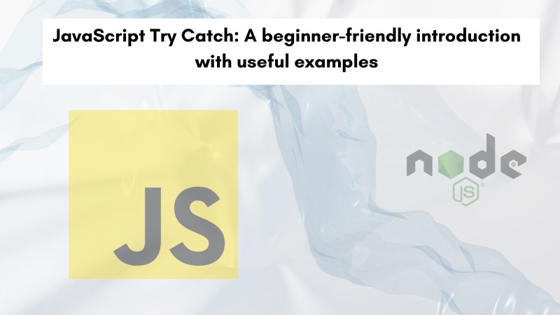 JavaScript Try Catch: A beginner-friendly introduction with useful examples JavaScript Try Catch: A beginner-friendly introduction with useful examples