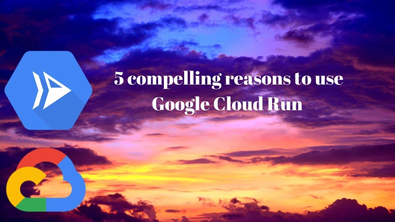 5 compelling reasons to use Google Cloud Run 5 compelling reasons to use Cloud Run