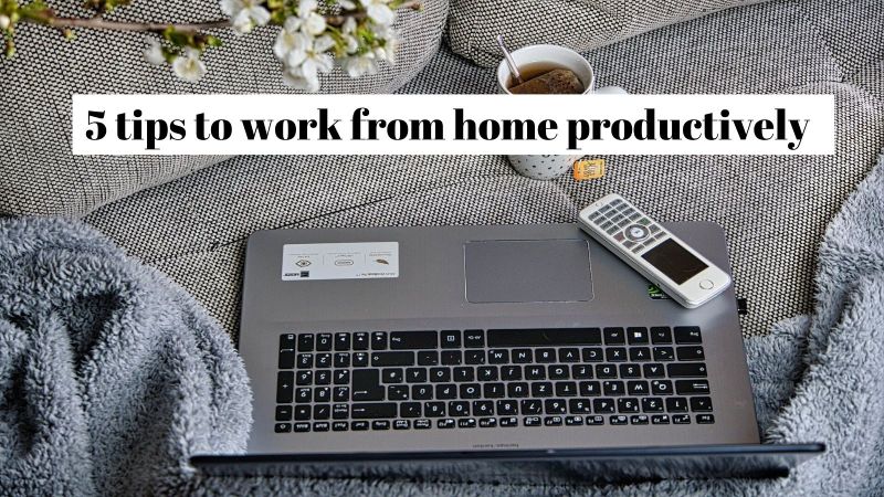 5 tips to work from home productively and efficiently 5 tips to work from home productively